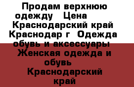 Продам верхнюю одежду › Цена ­ 500 - Краснодарский край, Краснодар г. Одежда, обувь и аксессуары » Женская одежда и обувь   . Краснодарский край